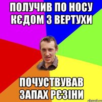 получив по носу кєдом з вертухи почуствував запах рєзіни