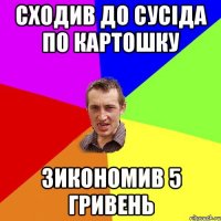 СХОДИВ ДО СУСІДА ПО КАРТОШКУ ЗИКОНОМИВ 5 ГРИВЕНЬ