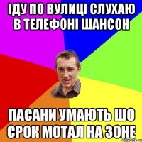 іду по вулиці слухаю в телефоні шансон пасани умають шо срок мотал на зоне