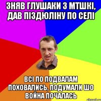 Зняв глушаки з МТШКІ, дав піздюліну по селі всі по подвалам поховались, подумали шо война почалась