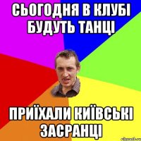 сьогодня в клубі будуть танці приїхали київські засранці