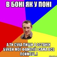 В Боні як у поні А ти сука лиши 4 останіх букви мої фамілії і сама все поймеш..!