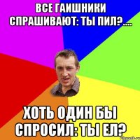 Все гаишники спрашивают: ТЫ ПИЛ?.... Хоть один бы спросил: ТЫ ЕЛ?