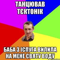 Танцював Тєктонік Баба з іспуга вилила на мене святу воду