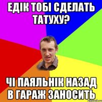 Едік тобі сделать татуху? Чі паяльнік назад в гараж заносить