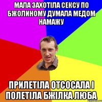 мала захотіла сексу по бжолиному думала медом намажу прилетіла отсосала і полетіла бжілка люба