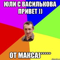 Юли с Василькова привет )) от Макса)*****