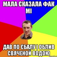 МАЛА СКАЗАЛА ФАК МІ ДАВ ПО ЄБАЛУ І ОБЛИВ СВЯЧЕНОЙ ВОДОЮ