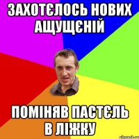 Захотєлось нових ащущєній поміняв пастєль в ліжку