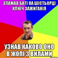 Зламав баті на шістьорці ключ зажиганія Узнав каково оно в жопі з вилами