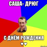 Саша- Дрюг С днём Рождения ♥♥