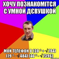 хочу познакомітся с умной дєвушкой мой Телефон 8 (30 ² + √ 784) (19 ² - √ 484) (46 ² - √ 7396)