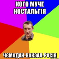 Кого муче ностальгія чємодан-вокзал-росія