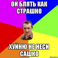 ой блять как страшно хуйню не неси сашко