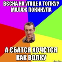 Вєсна на уліце а толку? Малаж покинула А єбатся хочєтся как волку