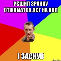 Рєшил зранку отжиматса лєг на пол і заснув