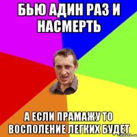 Бью Адин раз и насмерть А если прамажу то восполение легких будет