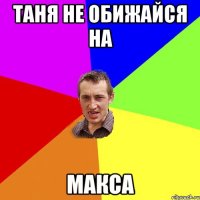 таня не обижайся на макса