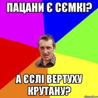 Пацани є сємкі? А ЄСЛІ ВЕРТУХУ КРУТАНУ?