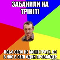 Забанили на трініті всьо село не може грати, бо в нас в селі один провайдер