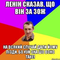 ЛЕНIН СКАЗАВ, ЩО ВIН ЗА ЗОЖ НА ВСЯКИЙ СЛУЧАЙ ДАЛИ ЙОМУ ПIЗДИ, БО ХУЙ ЗНА ШО ВОНО ТАКЕ!