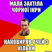 мала захтіла чорної ікри наковиряв очей з кільки