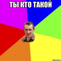 Ты кто такой 