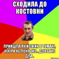 сходила до Костовни прийшла як йожик в тумані, ніхіра не понятно...довбане ДПА..