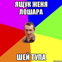 Ящук женя лошара шей тупа