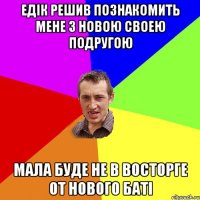 Едік решив познакомить мене з новою своею подругою Мала буде не в восторге от нового баті