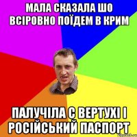 Мала сказала шо всіровно поїдем в Крим Палучіла с вертухі і російський паспорт