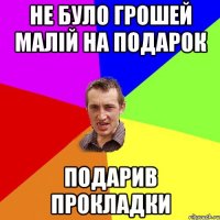 не було грошей малій на подарок подарив прокладки