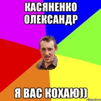 Касяненко Олександр Я вас кохаю))