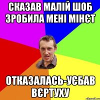 Сказав Малій шоб зробила мені мінєт Отказалась-УЄБАВ ВЄРТУХУ