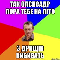 Так Олєксадр пора тебе на літо з дрищів вибивать