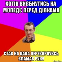 Хотів виєбнутись на мопедє перед дівками Став на цапа перевирнувсь зламав руку