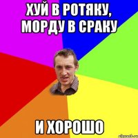 ХУЙ В РОТЯКУ, МОРДУ В СРАКУ И ХОРОШО