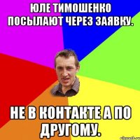 Юле Тимошенко посылают через заявку. Не в контакте а по другому.