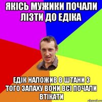 Якісь мужики почали лізти до едіка Едік наложив в штани з того запаху вони всі почали втікати