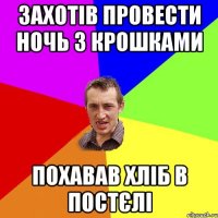 захотів провести ночь з крошками похавав хліб в постєлі