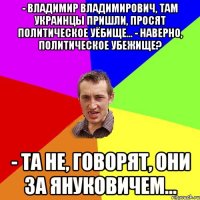 - Владимир Владимирович, там украинцы пришли, просят политическое уёбище... - Наверно, политическое убежище? - Та не, говорят, они за Януковичем...