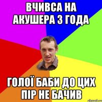 вчивса на акушера 3 года голої баби до цих пір не бачив