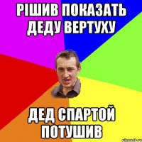 Рішив показать деду вертуху дед спартой потушив