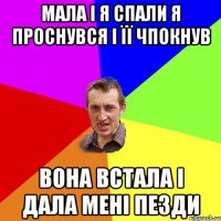 Мала і я спали я проснувся і її чпокнув Вона встала і дала мені пезди