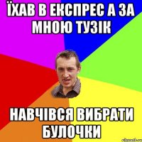 ЇХАВ в експрес а за мною тузік навчівся вибрати булочки