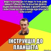 якшо ти бачиш шо тут пише то ти не дуже умний а тупий ну раз ти всьотакі даун ну ладно пий пий не помішає а шекури бамбук і купи слона без цього нікуда йди просрись і купи сігарет Інструкція до планшета