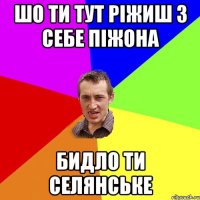 Шо ти тут ріжиш з себе піжона бидло ти селянське