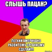 Слышь пацан? Легкий американо развитому организму сделай!!!