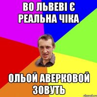 во львеві є реальна чіка ольой аверковой зовуть