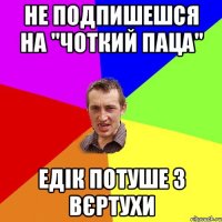 Не подпишешся на "чоткий паца" Едік потуше з вєртухи